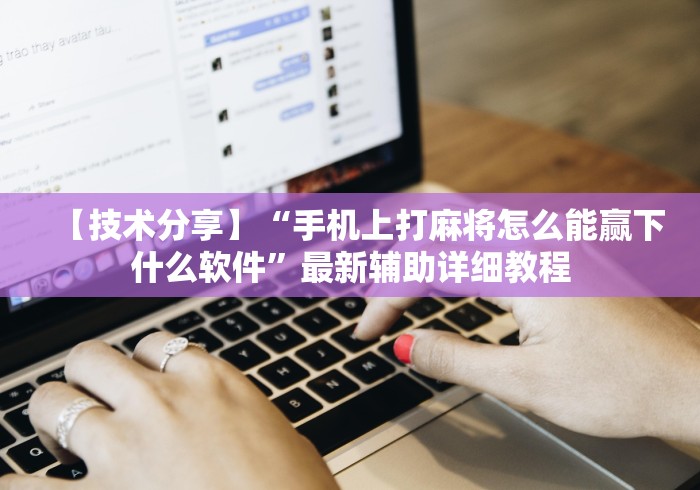 【技术分享】“手机上打麻将怎么能赢下什么软件”最新辅助详细教程
