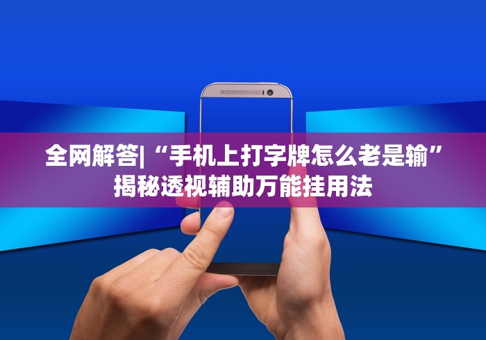 全网解答|“手机上打字牌怎么老是输	”揭秘透视辅助万能挂用法