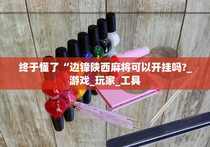 终于懂了“边锋陕西麻将可以开挂吗?_游戏_玩家_工具