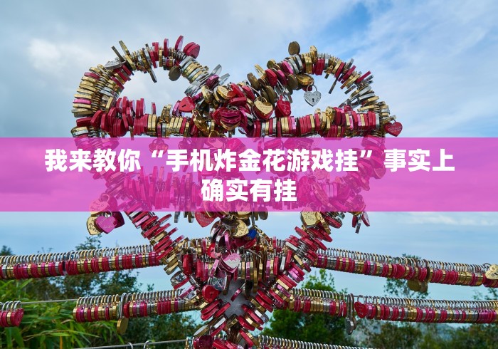 我来教你“手机炸金花游戏挂”事实上确实有挂