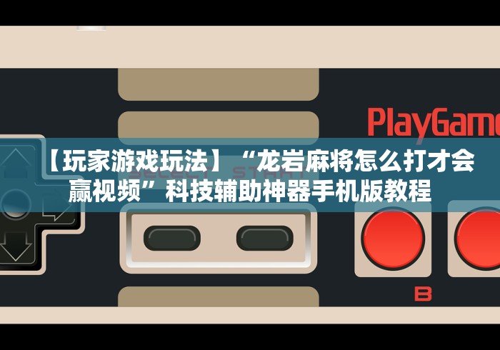 【玩家游戏玩法】“龙岩麻将怎么打才会赢视频	”科技辅助神器手机版教程