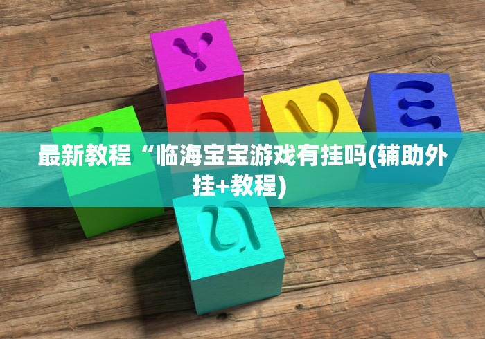 最新教程“临海宝宝游戏有挂吗(辅助外挂+教程) 最新教程“临海宝宝游戏有挂吗(辅助外挂+教程)