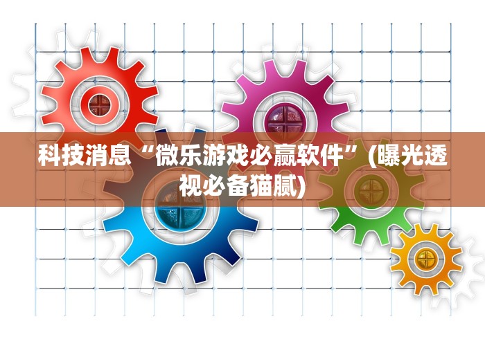 科技消息“微乐游戏必赢软件”(曝光透视必备猫腻)