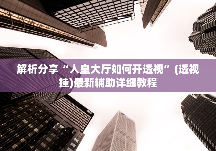 解析分享“人皇大厅如何开透视”(透视挂)最新辅助详细教程