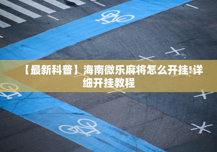 【最新科普】海南微乐麻将怎么开挂!详细开挂教程