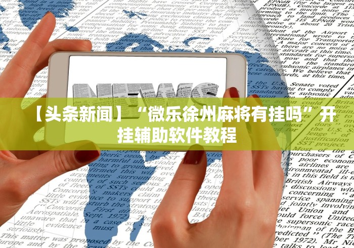 【头条新闻】“微乐徐州麻将有挂吗”开挂辅助软件教程
