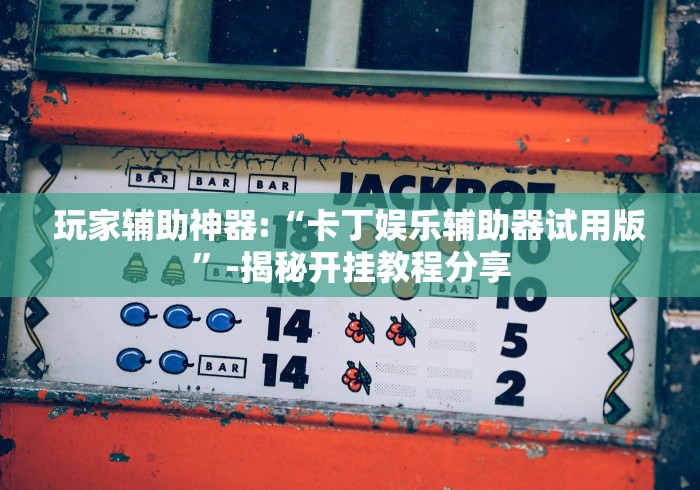 玩家辅助神器:“卡丁娱乐辅助器试用版”-揭秘开挂教程分享