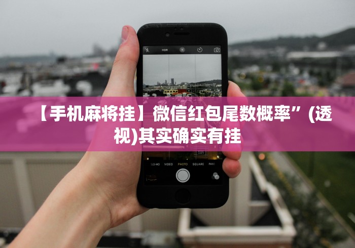 【手机麻将挂】微信红包尾数概率”(透视)其实确实有挂
