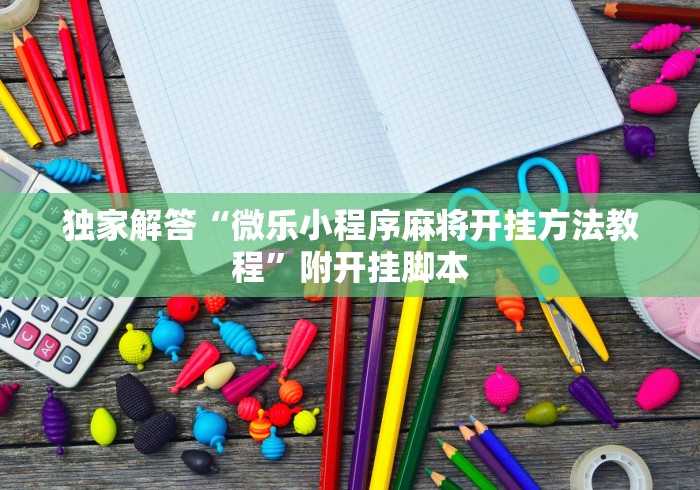 独家解答“微乐小程序麻将开挂方法教程	”附开挂脚本