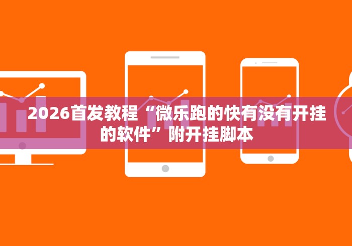 2026首发教程“微乐跑的快有没有开挂的软件”附开挂脚本