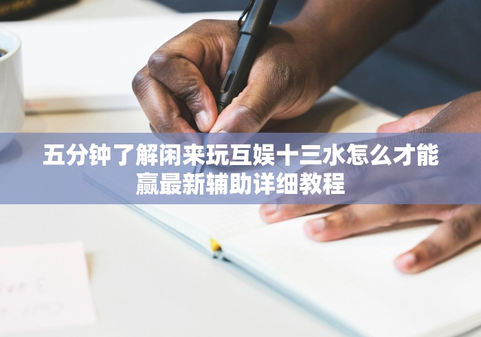 五分钟了解闲来玩互娱十三水怎么才能赢最新辅助详细教程
