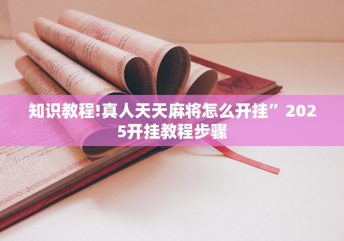 知识教程!真人天天麻将怎么开挂	”2025开挂教程步骤