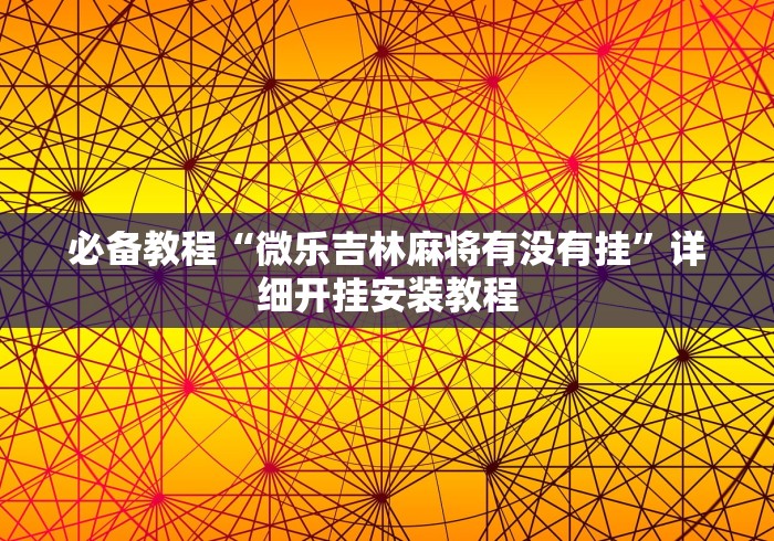必备教程“微乐吉林麻将有没有挂”详细开挂安装教程