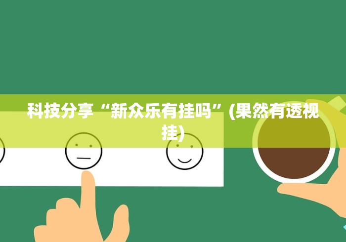 科技分享“新众乐有挂吗	”(果然有透视挂)