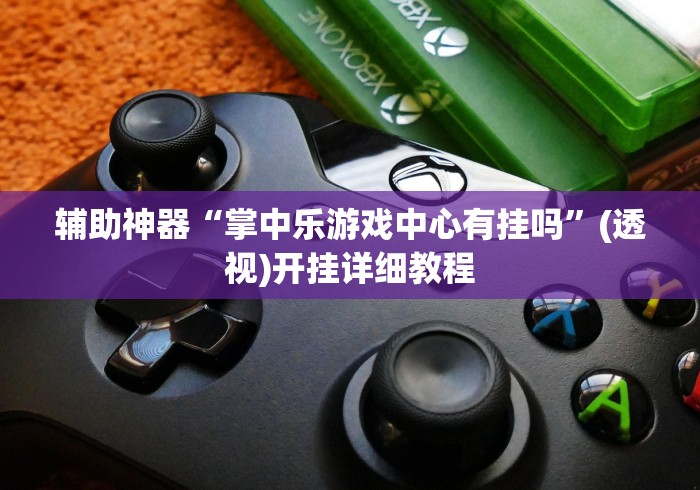 辅助神器“掌中乐游戏中心有挂吗	”(透视)开挂详细教程