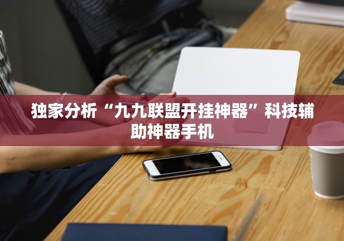独家分析“九九联盟开挂神器”科技辅助神器手机