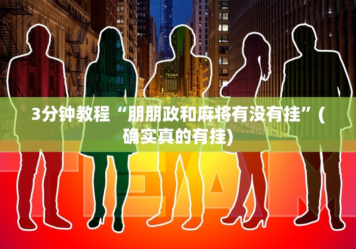 3分钟教程“朋朋政和麻将有没有挂”(确实真的有挂)