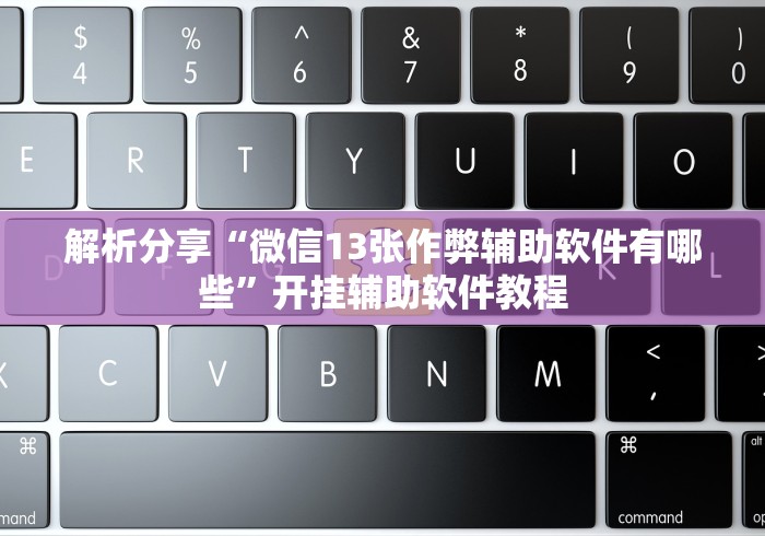 解析分享“微信13张作弊辅助软件有哪些	”开挂辅助软件教程