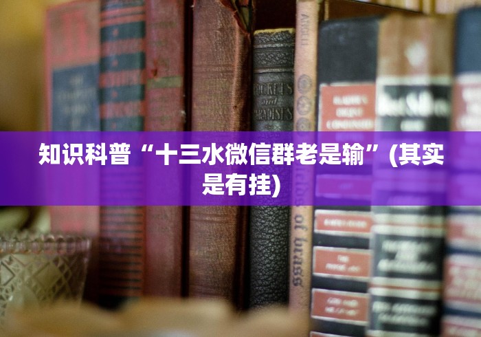 知识科普“十三水微信群老是输”(其实是有挂)