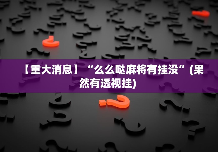 【重大消息】“么么哒麻将有挂没”(果然有透视挂) 