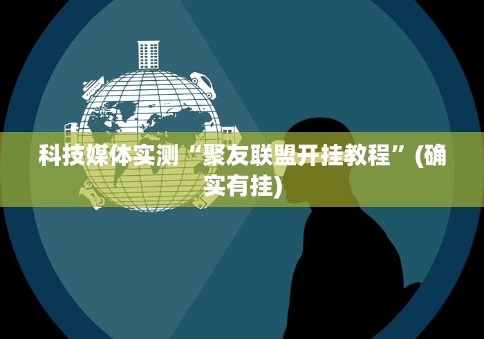 科技媒体实测“聚友联盟开挂教程	”(确实有挂)