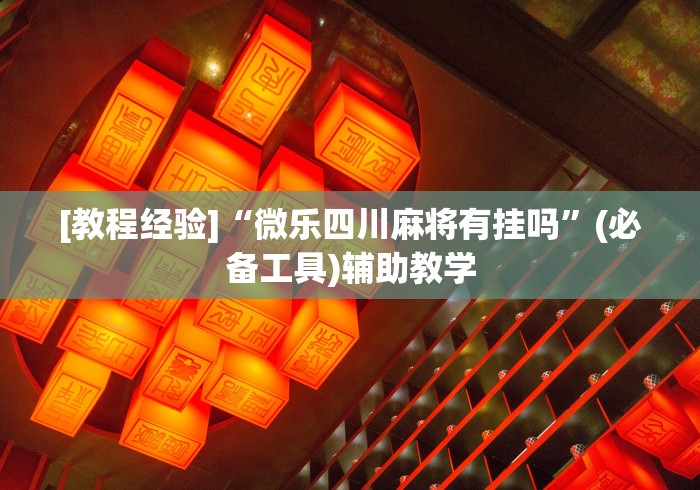 [教程经验]“微乐四川麻将有挂吗	”(必备工具)辅助教学