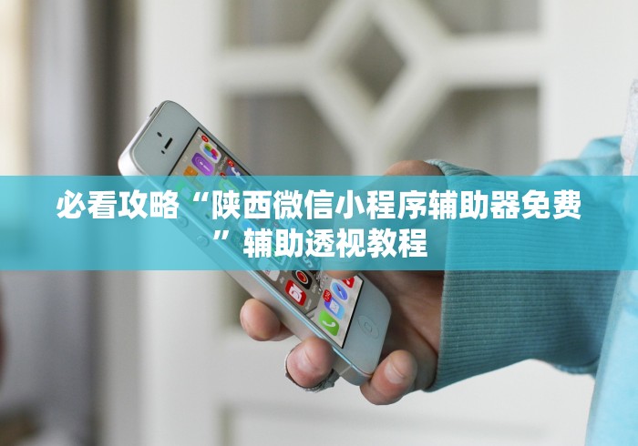 必看攻略“陕西微信小程序辅助器免费”辅助透视教程
