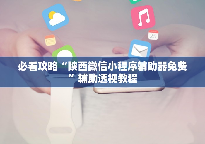 必看攻略“陕西微信小程序辅助器免费”辅助透视教程