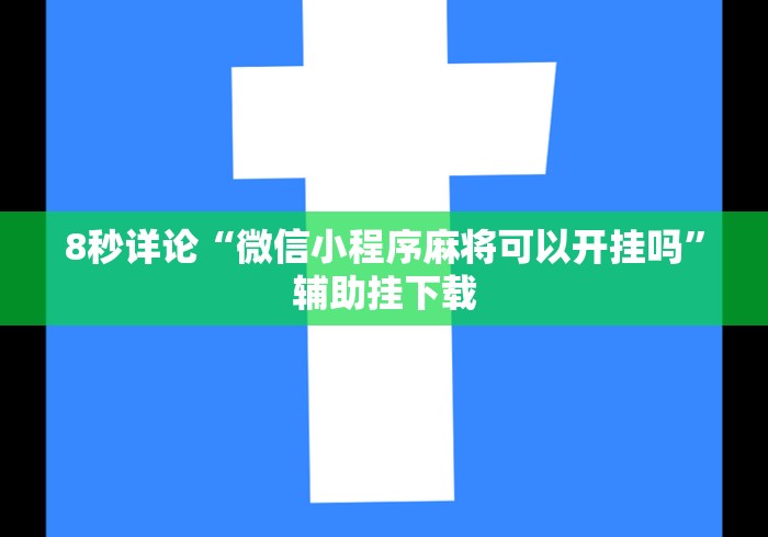 8秒详论“微信小程序麻将可以开挂吗”辅助挂下载