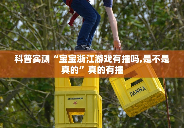 科普实测“宝宝浙江游戏有挂吗,是不是真的	”真的有挂