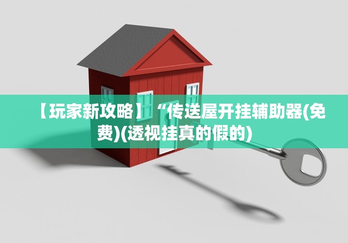【玩家新攻略】“传送屋开挂辅助器(免费)(透视挂真的假的) 【玩家新攻略】“传送屋开挂辅助器(免费)(透视挂真的假的)