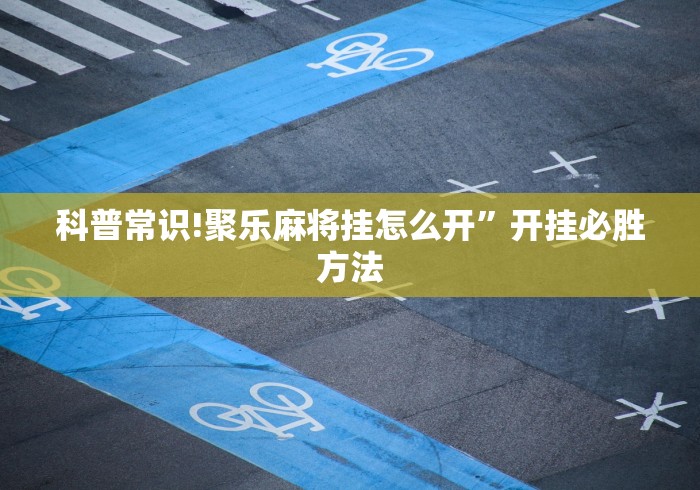 科普常识!聚乐麻将挂怎么开”开挂必胜方法