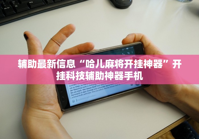 辅助最新信息“哈儿麻将开挂神器”开挂科技辅助神器手机