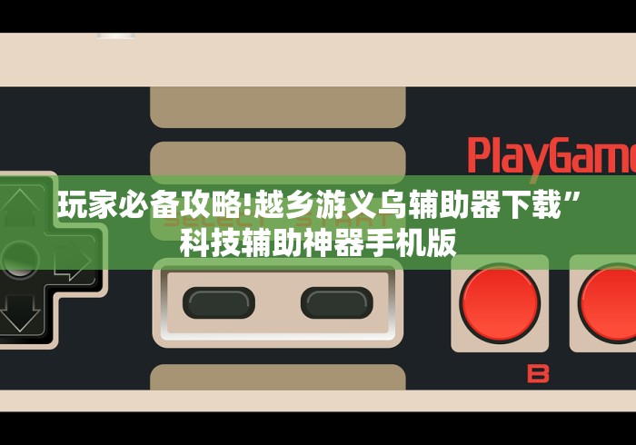 玩家必备攻略!越乡游义乌辅助器下载”科技辅助神器手机版