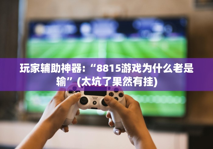 玩家辅助神器:“8815游戏为什么老是输”(太坑了果然有挂)