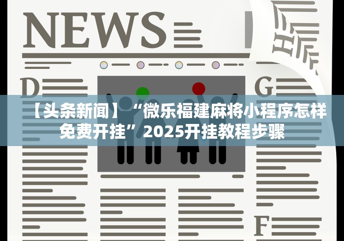 【头条新闻】“微乐福建麻将小程序怎样免费开挂”2025开挂教程步骤
