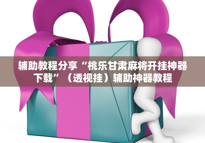 辅助教程分享“桃乐甘肃麻将开挂神器下载”（透视挂）辅助神器教程