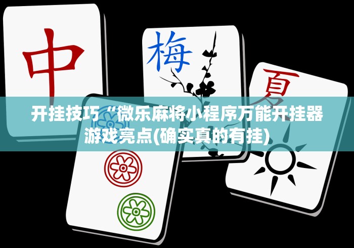 开挂技巧“微乐麻将小程序万能开挂器游戏亮点(确实真的有挂) 开挂技巧“微乐麻将小程序万能开挂器游戏亮点(确实真的有挂)