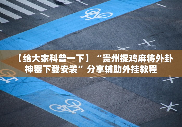【给大家科普一下】“贵州捉鸡麻将外卦神器下载安装”分享辅助外挂教程