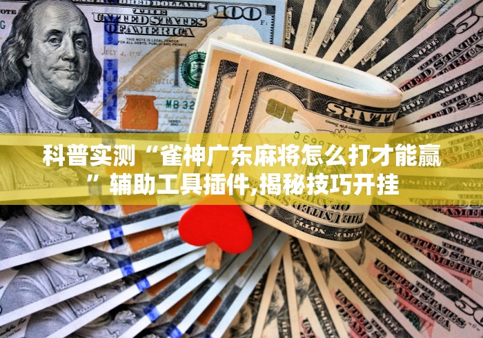 科普实测“雀神广东麻将怎么打才能赢”辅助工具插件,揭秘技巧开挂
