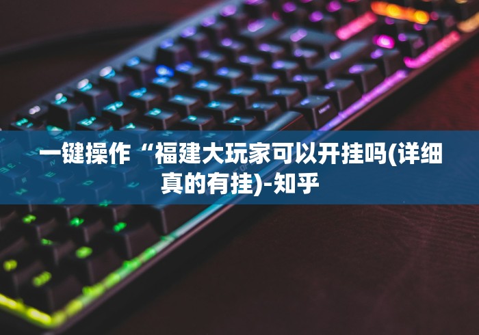 一键操作“福建大玩家可以开挂吗(详细真的有挂)-知乎