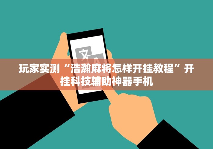 玩家实测“浩瀚麻将怎样开挂教程”开挂科技辅助神器手机