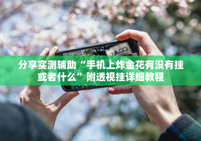 分享实测辅助“手机上炸金花有没有挂或者什么	”附透视挂详细教程