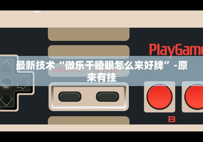 最新技术“微乐干瞪眼怎么来好牌”-原来有挂