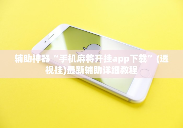 辅助神器“手机麻将开挂app下载”(透视挂)最新辅助详细教程