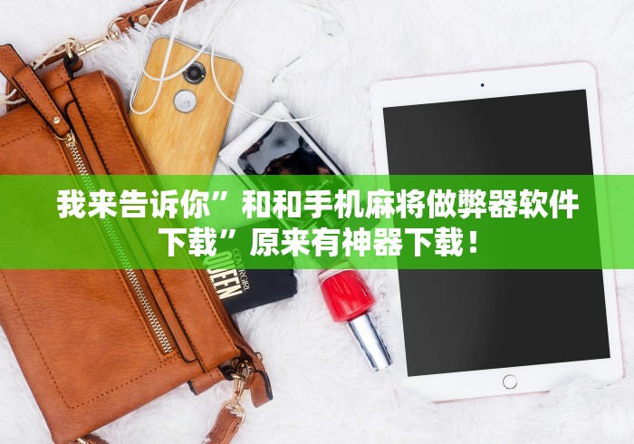 我来告诉你”和和手机麻将做弊器软件下载”原来有神器下载！