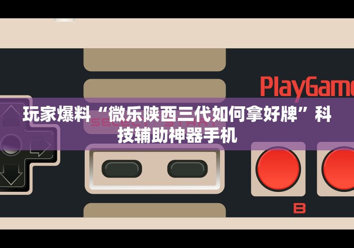 玩家爆料“微乐陕西三代如何拿好牌”科技辅助神器手机