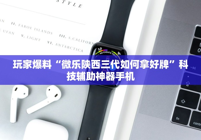 玩家爆料“微乐陕西三代如何拿好牌”科技辅助神器手机