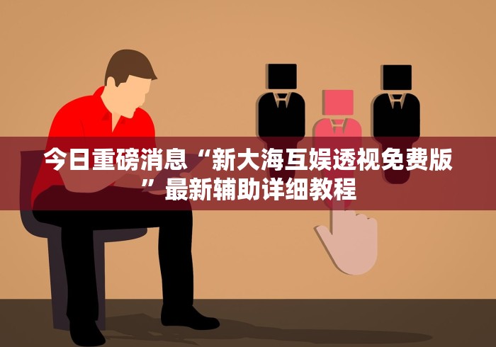 今日重磅消息“新大海互娱透视免费版”最新辅助详细教程