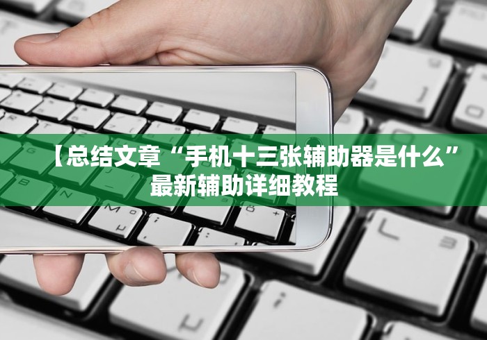 【总结文章“手机十三张辅助器是什么”最新辅助详细教程